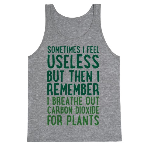 Sometimes I Feel Useless But Then I Remember I Breathe Out Carbon Dioxide For Plants Tank Top