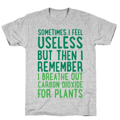 Sometimes I Feel Useless But Then I Remember I Breathe Out Carbon Dioxide For Plants T-Shirt