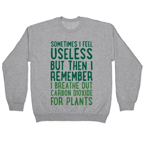 Sometimes I Feel Useless But Then I Remember I Breathe Out Carbon Dioxide For Plants Pullover