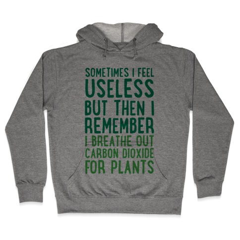 Sometimes I Feel Useless But Then I Remember I Breathe Out Carbon Dioxide For Plants Hooded Sweatshirt
