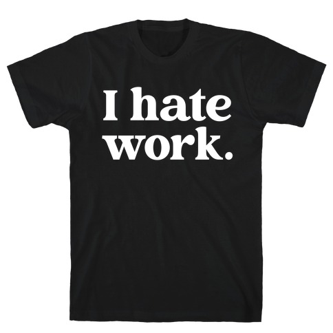I Hate Work.  T-Shirt