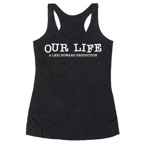 Our Life: A Lexi Howard Production Racerback Tank Top