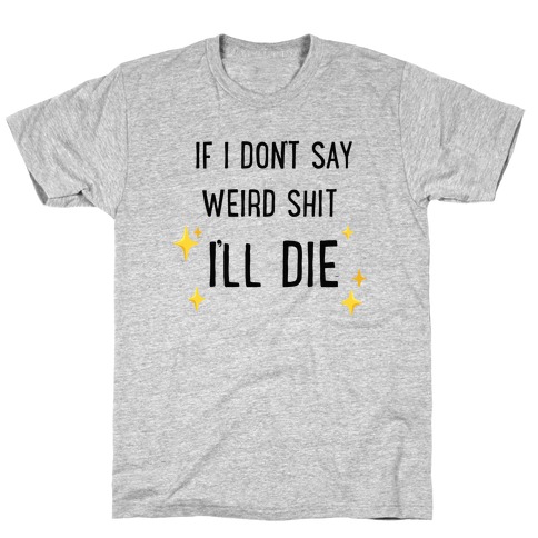 If I Don't Say Weird Shit I'll Die T-Shirt