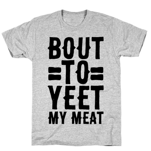 Bout to Yeet My Meat T-Shirt