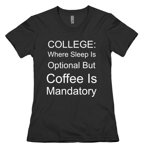 College: Where Sleep Is Optional But Coffee Is Mandatory Womens T-Shirt
