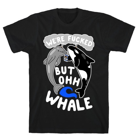 We're F***ed But Oh Whale T-Shirt