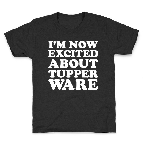 I'm Now Excited About Tupperware Kids T-Shirt