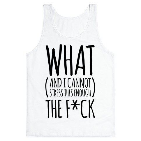 WHAT (and I cannot stress this enough) THE F*CK Tank Top