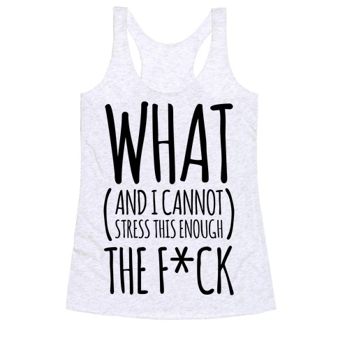 WHAT (and I cannot stress this enough) THE F*CK Racerback Tank Top
