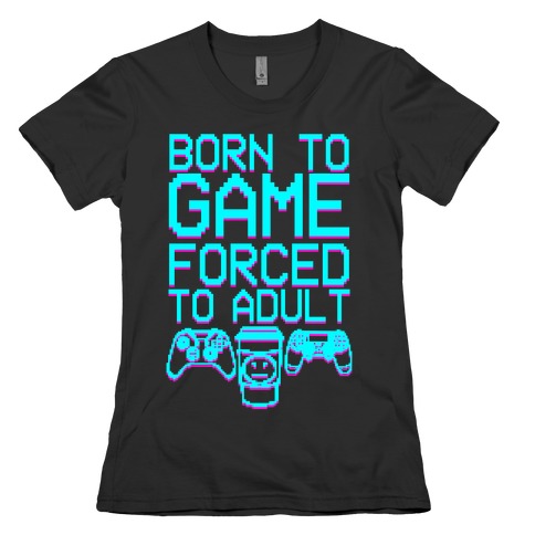 Born To Game, Forced to Adult Womens T-Shirt