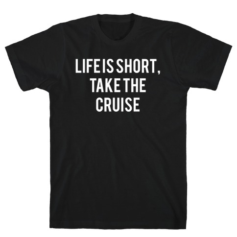 Life Is Short, Take The Cruise T-Shirt