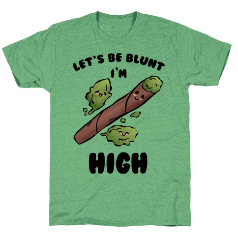 Let's Be Blunt, I'm High T-Shirt