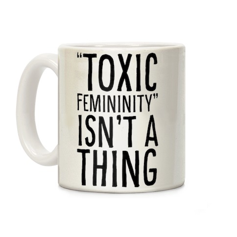 Toxic Femininity Isn't A Thing Coffee Mug