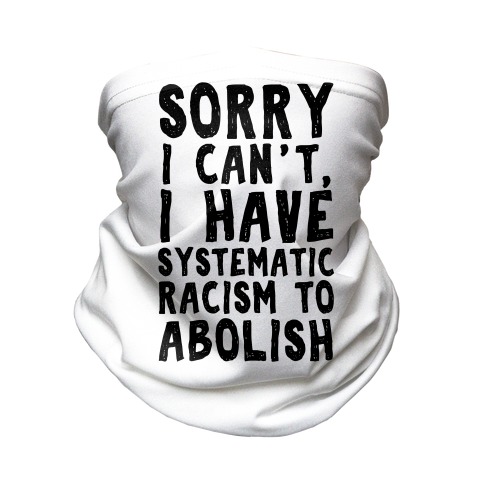 Sorry I Can't, I Have Systematic Racism To Abolish Neck Gaiter