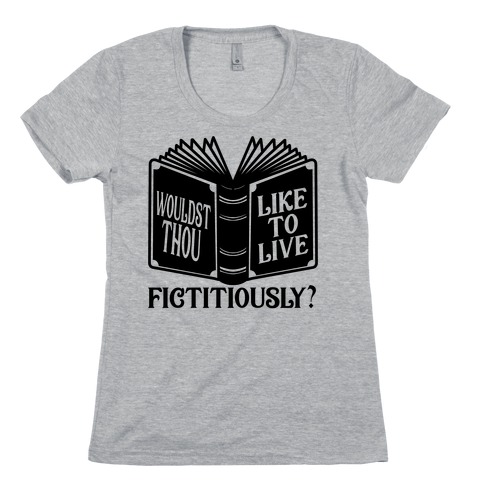 Wouldst Thou Like To Live Fictitiously Womens T-Shirt