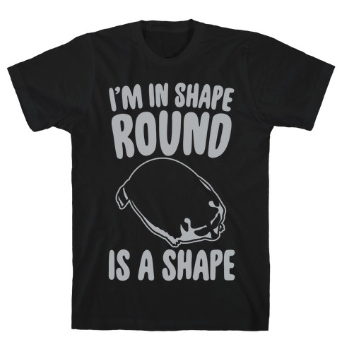 I'm In Shape Round Is A Shape White Print T-Shirt