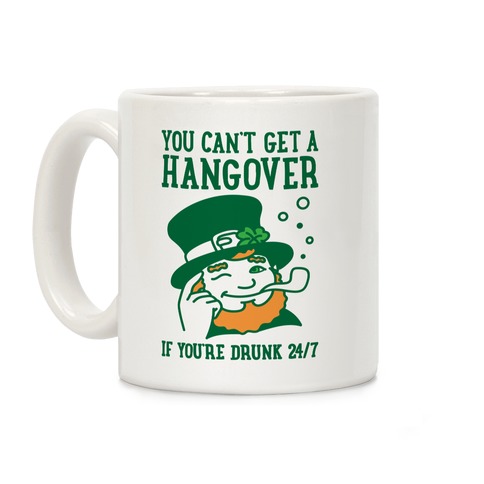 You Can't Get A Hangover If You're Drunk 24/7 Coffee Mug