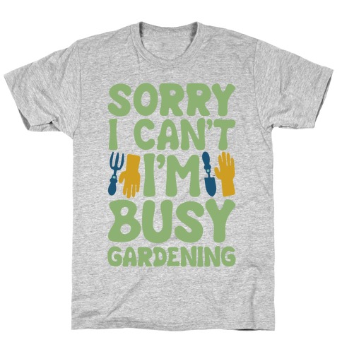 Sorry I Can't I'm Busy Gardening T-Shirt