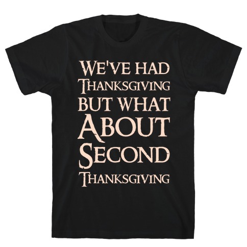 We've Had Thanksgiving But What About Second Thanksgiving T-Shirt