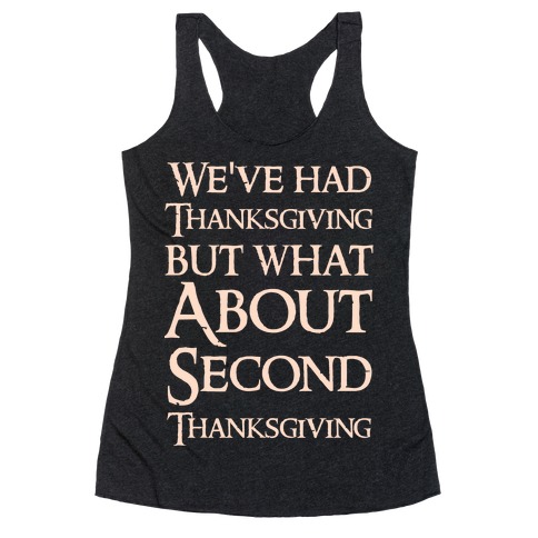 We've Had Thanksgiving But What About Second Thanksgiving Racerback Tank Top