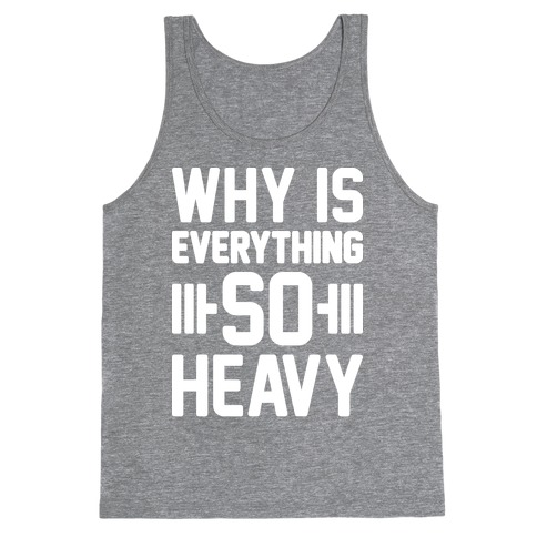 Why Is Everything So Heavy Tank Top