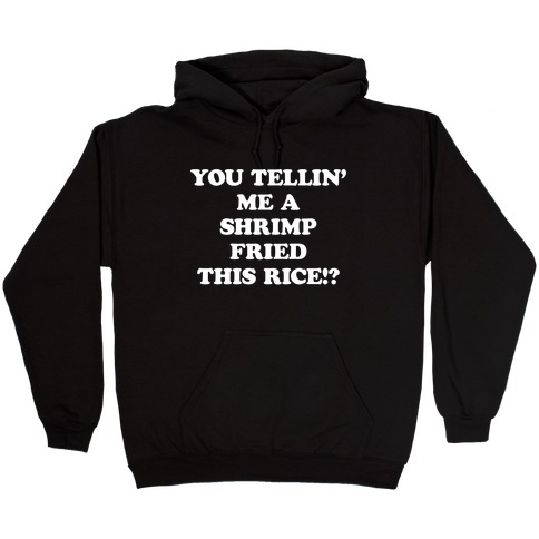 You Tellin' Me A Shrimp Fried This Rice!? Hooded Sweatshirt