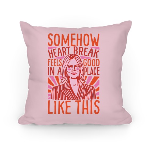 Somehow Heartbreak Feels Good In A Place Like This Quote Parody Pillow