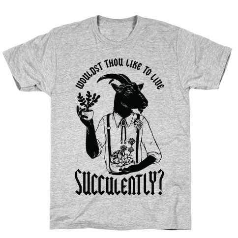 Wouldst Thou Like to Live Succulently T-Shirt