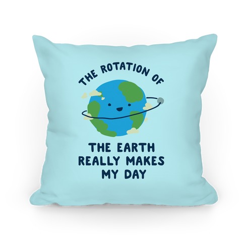 The Rotation of the Earth Really Makes My Day Pillow