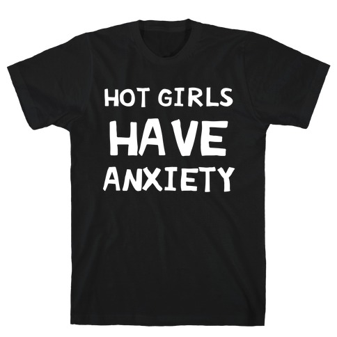 Hot Girls Have Anxiety T-Shirt