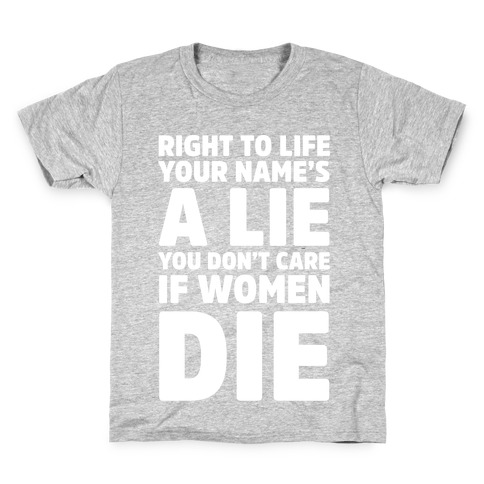 Right To Life Your Name's A Lie You Don't Care If Women Die Kids T-Shirt