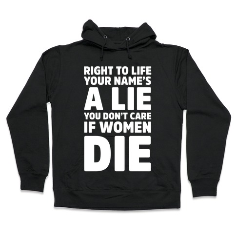 Right To Life Your Name's A Lie You Don't Care If Women Die Hooded Sweatshirt