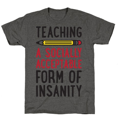 Teaching, A Socially Acceptable Form of Insanity T-Shirt