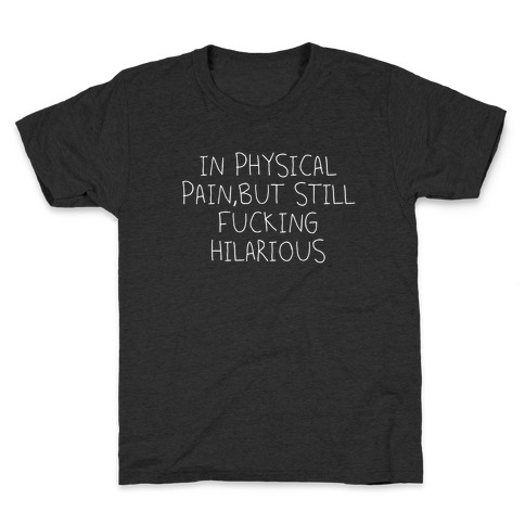 In Physical Pain But Still F***ing Hilarious Kids T-Shirt