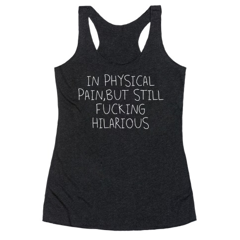 In Physical Pain But Still F***ing Hilarious Racerback Tank Top