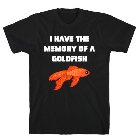 I Have The Memory Of A Goldfish With A Picture Of A Goldfish T-Shirt
