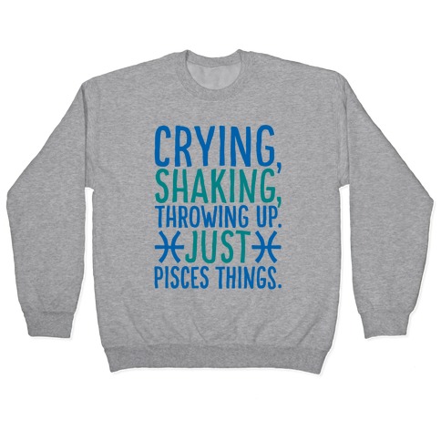 Crying Shaking Throwing Up Just Pisces Things Pullovers | LookHUMAN