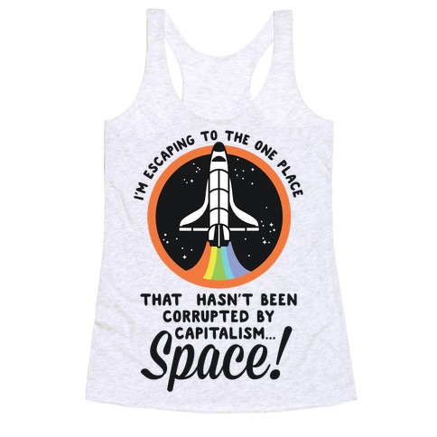 I'm Escaping to the One Place That Hasn't Been Corrupted by Capitalism... SPACE Racerback Tank Top