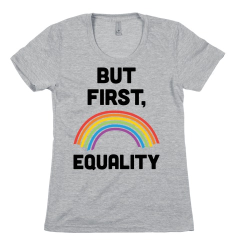 But First, Equality Womens T-Shirt