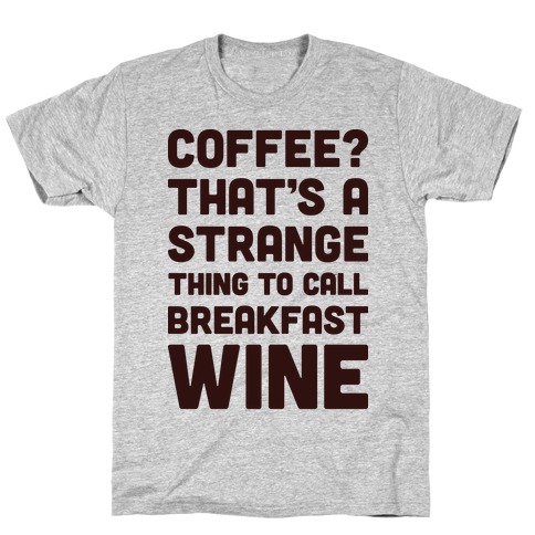 Coffee? That's A Strange Thing To Call Breakfast Wine T-Shirt