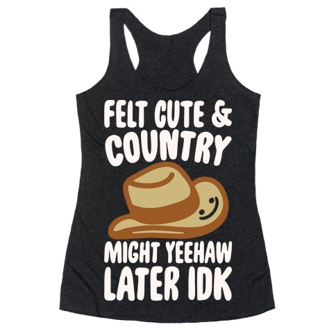 Felt Cute and Country Might Yeehaw Later IDK Parody White Print Racerback Tank Top