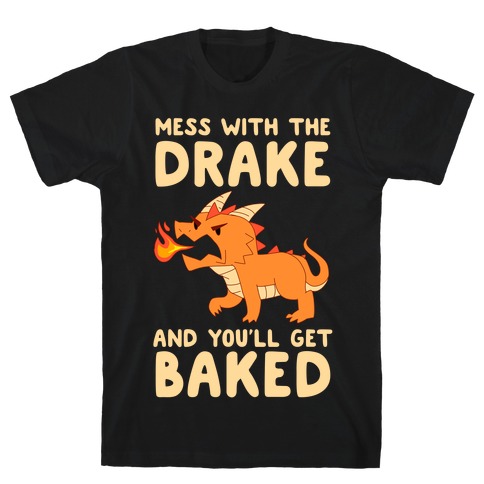Mess With The Drake And You'll Get Baked T-Shirt