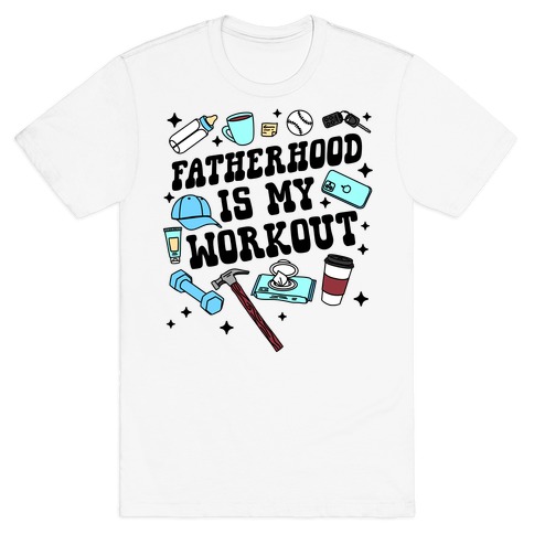 Fatherhood is My Workout T-Shirt