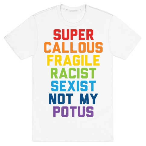 Super Callous Fragile Racist Sexist Not My Potus T-Shirt