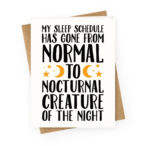 My Sleep Schedule Has Gone From NORMAL To NOCTURNAL CREATURE OF THE NIGHT Greeting Card
