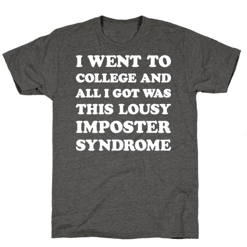 I Went To College All I Got Was This Lousy Imposter Syndrome T-Shirt