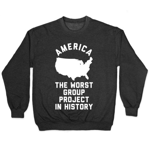 America The Worst Group Project In History Pullover