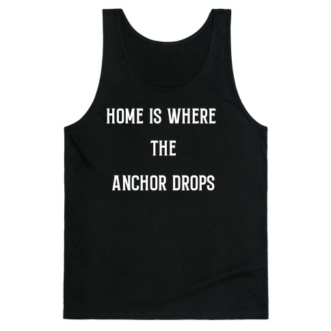 Home Is Where The Anchor Drops. Tank Top