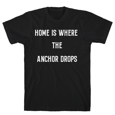 Home Is Where The Anchor Drops. T-Shirt