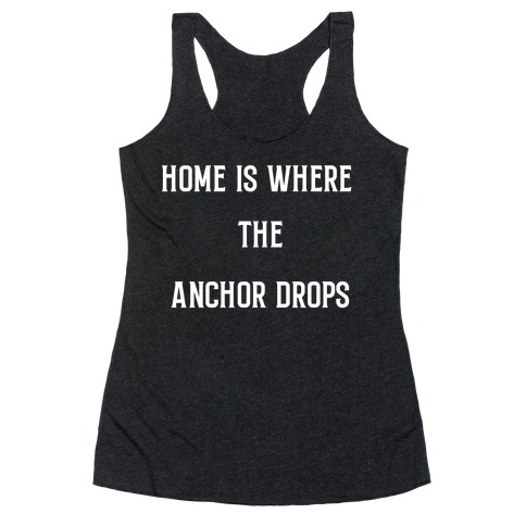 Home Is Where The Anchor Drops. Racerback Tank Top